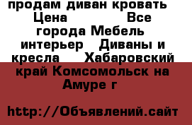 продам диван кровать › Цена ­ 10 000 - Все города Мебель, интерьер » Диваны и кресла   . Хабаровский край,Комсомольск-на-Амуре г.